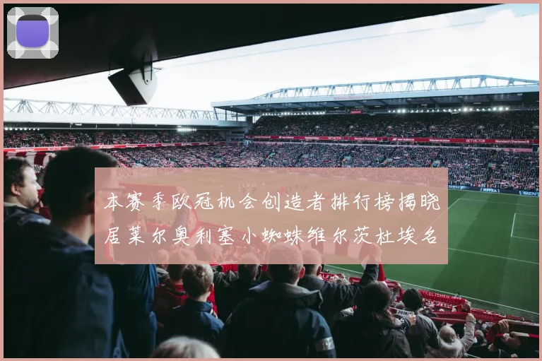 本赛季欧冠机会创造者排行榜揭晓居莱尔奥利塞小蜘蛛维尔茨杜埃名列前五