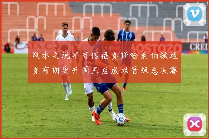 风水之说不可信福克斯哈利伯顿迈克布朗离开国王后成功晋级总决赛