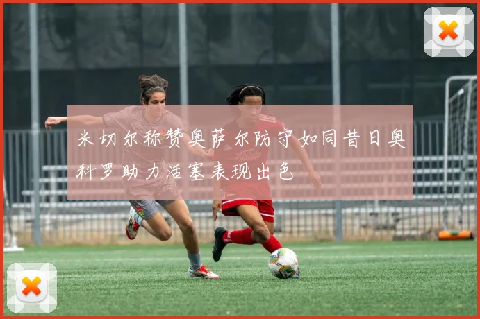 米切尔称赞奥萨尔防守如同昔日奥科罗助力活塞表现出色
