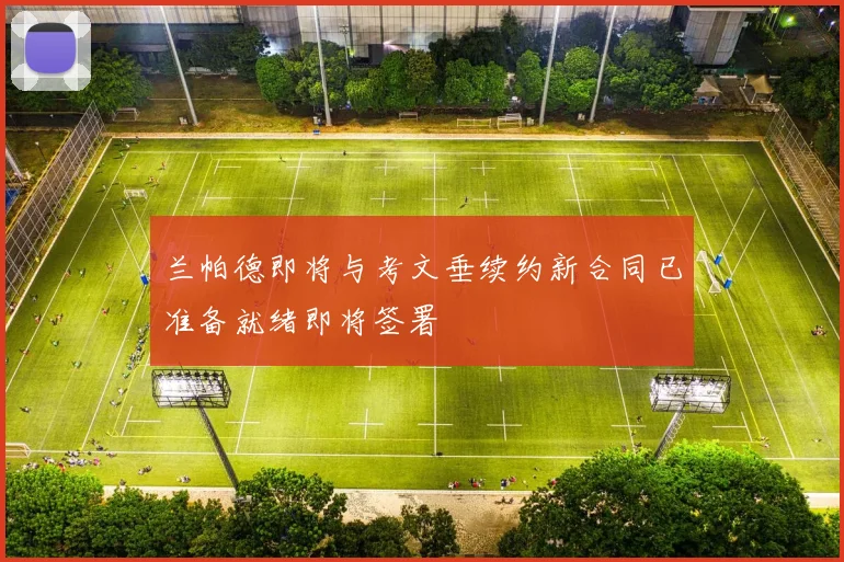 兰帕德即将与考文垂续约新合同已准备就绪即将签署