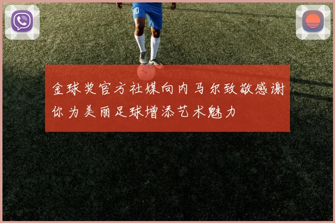 金球奖官方社媒向内马尔致敬感谢你为美丽足球增添艺术魅力