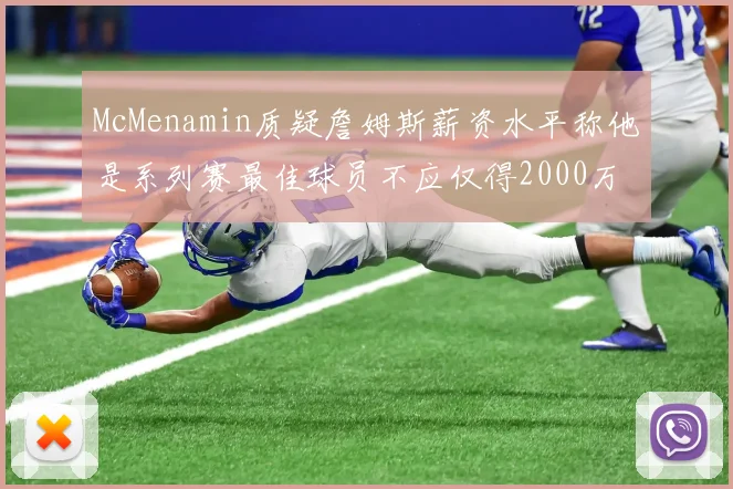 McMenamin质疑詹姆斯薪资水平称他是系列赛最佳球员不应仅得2000万
